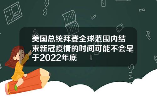 美国总统拜登全球范围内结束新冠疫情的时间可能不会早于2022年底