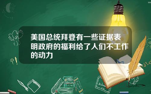 美国总统拜登有一些证据表明政府的福利给了人们不工作的动力