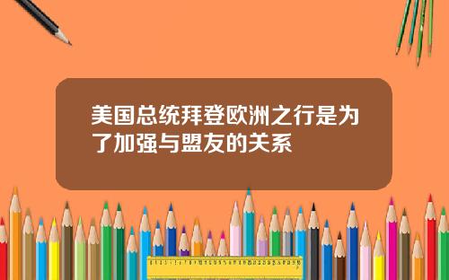 美国总统拜登欧洲之行是为了加强与盟友的关系