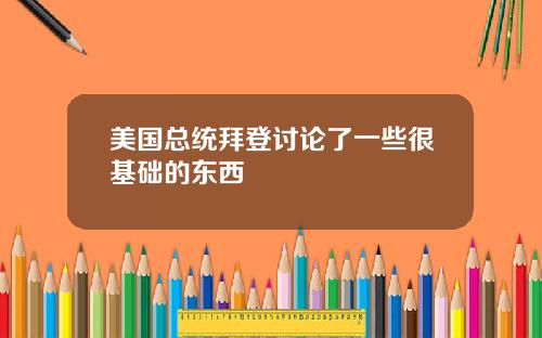 美国总统拜登讨论了一些很基础的东西