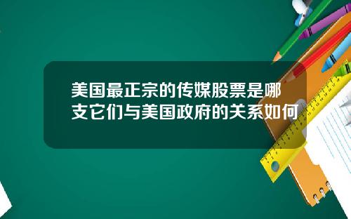美国最正宗的传媒股票是哪支它们与美国政府的关系如何