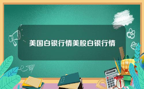 美国白银行情美股白银行情