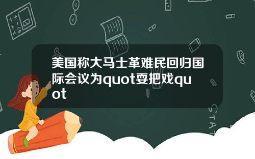 美国称大马士革难民回归国际会议为quot耍把戏quot