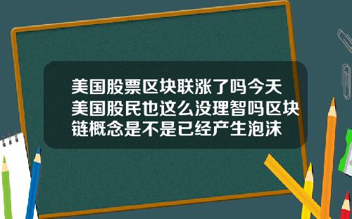美国股票区块联涨了吗今天美国股民也这么没理智吗区块链概念是不是已经产生泡沫