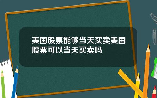 美国股票能够当天买卖美国股票可以当天买卖吗