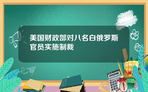 美国财政部对八名白俄罗斯官员实施制裁
