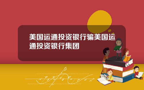 美国运通投资银行骗美国运通投资银行集团