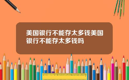 美国银行不能存太多钱美国银行不能存太多钱吗
