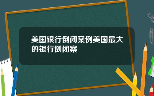 美国银行倒闭案例美国最大的银行倒闭案