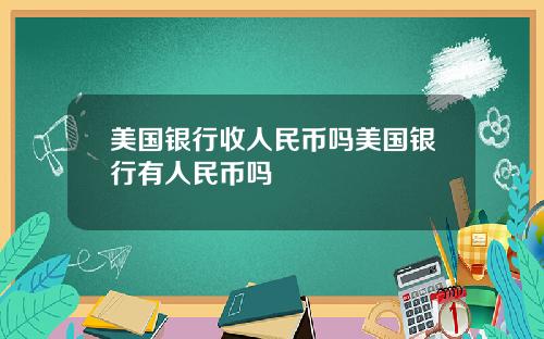 美国银行收人民币吗美国银行有人民币吗