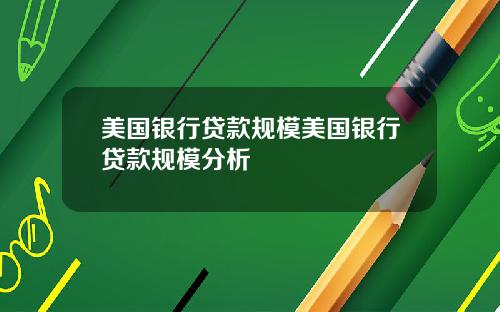 美国银行贷款规模美国银行贷款规模分析