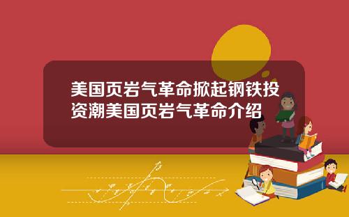 美国页岩气革命掀起钢铁投资潮美国页岩气革命介绍