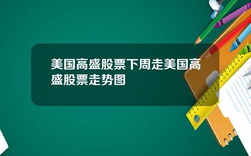 美国高盛股票下周走美国高盛股票走势图