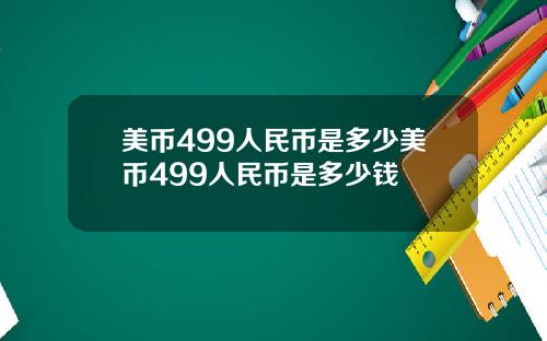 美币499人民币是多少美币499人民币是多少钱