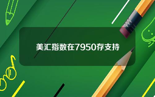 美汇指数在7950存支持