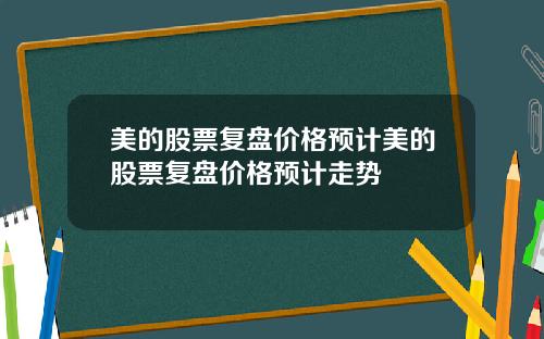 美的股票复盘价格预计美的股票复盘价格预计走势