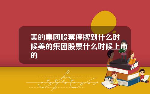 美的集团股票停牌到什么时候美的集团股票什么时候上市的
