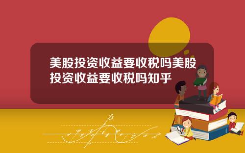 美股投资收益要收税吗美股投资收益要收税吗知乎