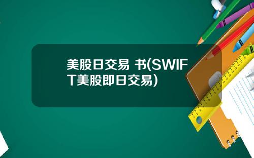 美股日交易 书(SWIFT美股即日交易)
