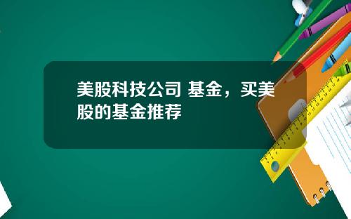 美股科技公司 基金,买美股的基金推荐