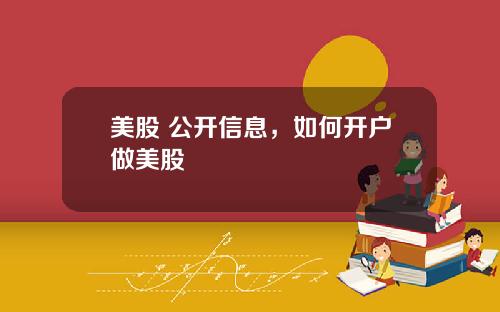 美股 公开信息,如何开户做美股