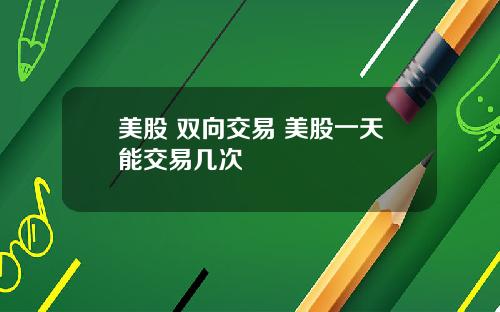 美股 双向交易 美股一天能交易几次