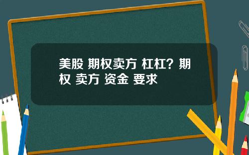 美股 期权卖方 杠杠?期权 卖方 资金 要求