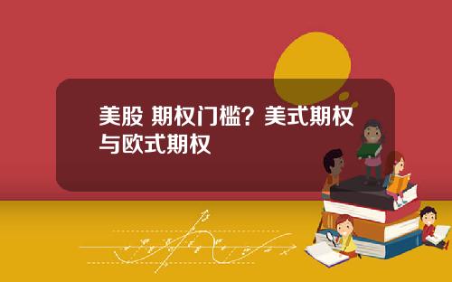 美股 期权门槛?美式期权与欧式期权