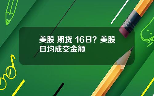 美股 期货 16日?美股日均成交金额