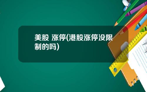 美股 涨停(港股涨停没限制的吗)