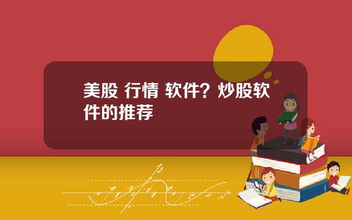 美股 行情 软件？炒股软件的推荐