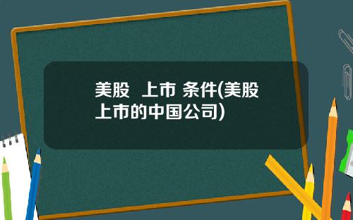 美股 上市 条件(美股上市的中国公司)