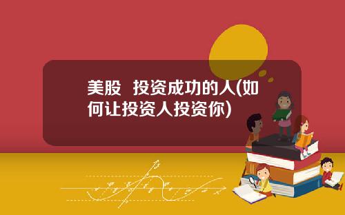 美股 投资成功的人(如何让投资人投资你)