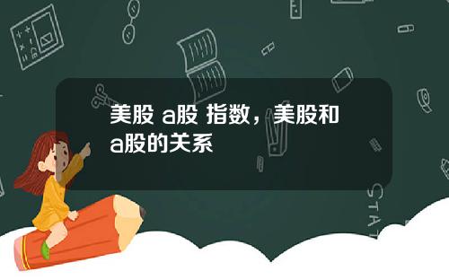 美股 a股 指数,美股和a股的关系