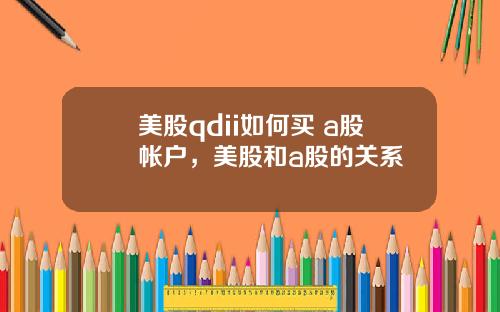 美股qdii如何买 a股帐户,美股和a股的关系