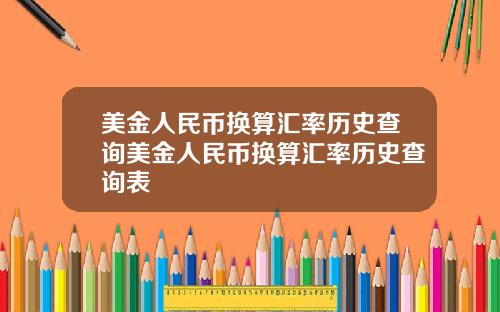 美金人民币换算汇率历史查询美金人民币换算汇率历史查询表