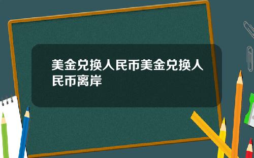美金兑换人民币美金兑换人民币离岸