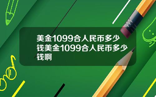 美金1099合人民币多少钱美金1099合人民币多少钱啊