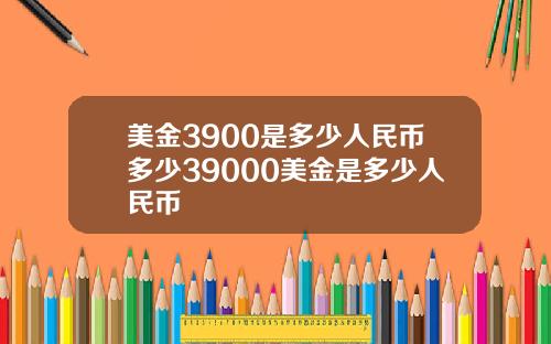 美金3900是多少人民币多少39000美金是多少人民币