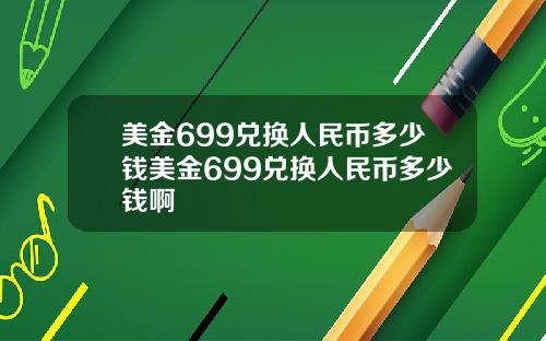 美金699兑换人民币多少钱美金699兑换人民币多少钱啊
