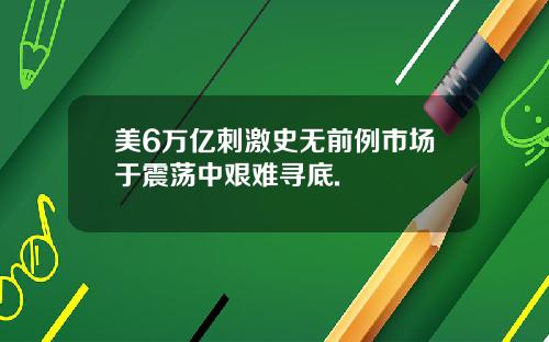 美6万亿刺激史无前例市场于震荡中艰难寻底.