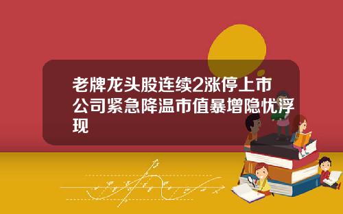 老牌龙头股连续2涨停上市公司紧急降温市值暴增隐忧浮现