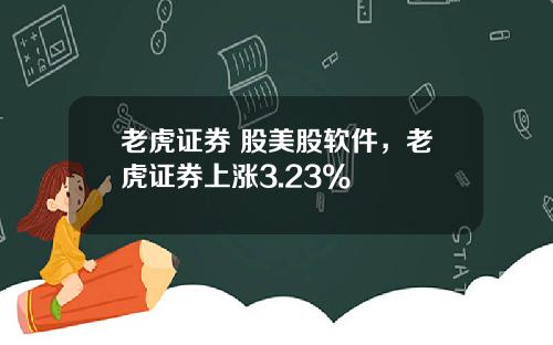 老虎证券 股美股软件,老虎证券上涨3.23%