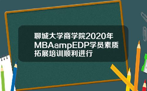 聊城大学商学院2020年MBAampEDP学员素质拓展培训顺利进行