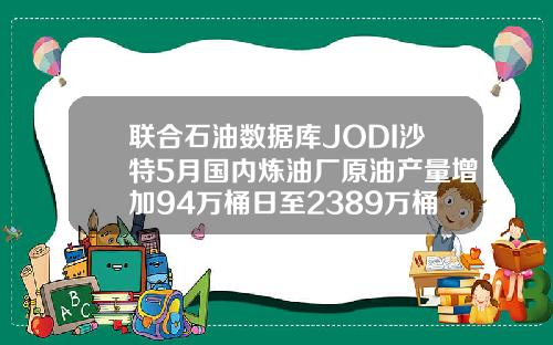 联合石油数据库JODI沙特5月国内炼油厂原油产量增加94万桶日至2389万桶日