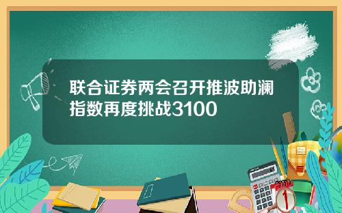 联合证券两会召开推波助澜指数再度挑战3100