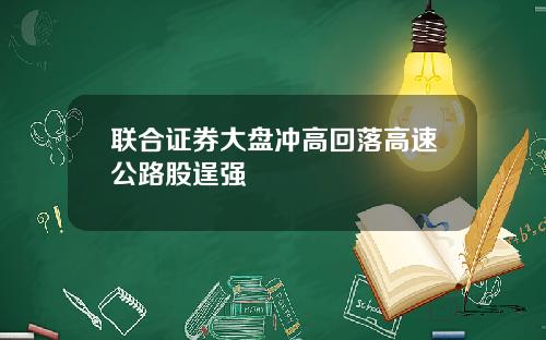 联合证券大盘冲高回落高速公路股逞强