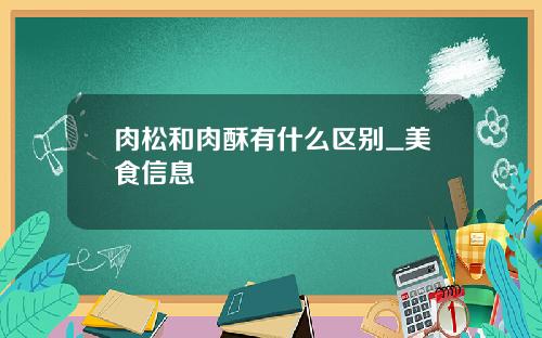 肉松和肉酥有什么区别_美食信息