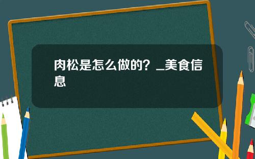 肉松是怎么做的？_美食信息