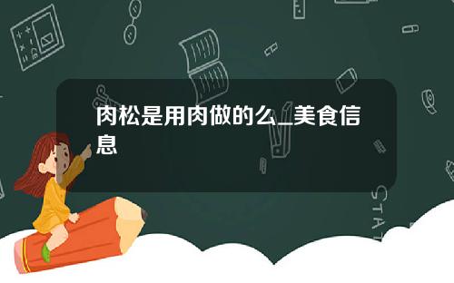 肉松是用肉做的么_美食信息